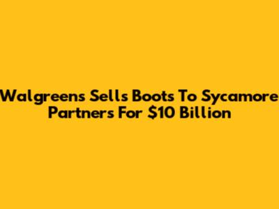 Walgreens Sells Boots To Sycamore Partners For $10 Billion