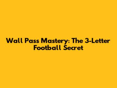 Wall Pass Mastery: The 3-Letter Football Secret
