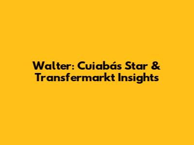 Walter: Cuiabá's Star & Transfermarkt Insights