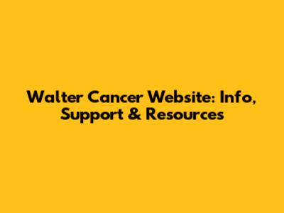 Walter Cancer Website: Info, Support & Resources