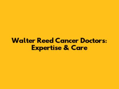 Walter Reed Cancer Doctors: Expertise & Care