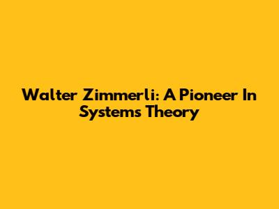 Walter Zimmerli: A Pioneer In Systems Theory
