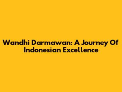 Wandhi Darmawan: A Journey Of Indonesian Excellence