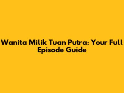 Wanita Milik Tuan Putra: Your Full Episode Guide