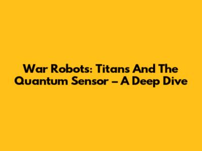 War Robots: Titans And The Quantum Sensor – A Deep Dive