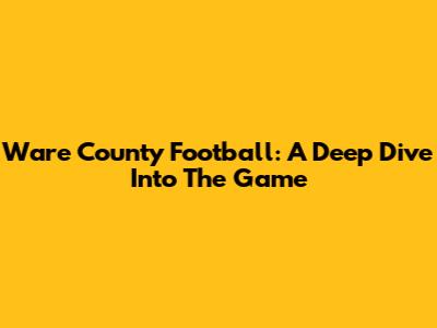 Ware County Football: A Deep Dive Into The Game