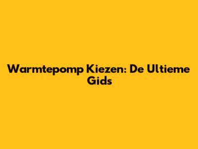 Warmtepomp Kiezen: De Ultieme Gids