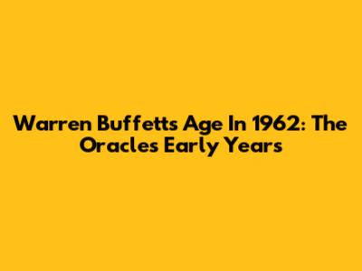 Warren Buffett's Age In 1962: The Oracle's Early Years