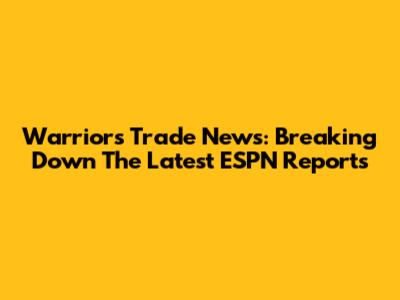 Warriors Trade News: Breaking Down The Latest ESPN Reports