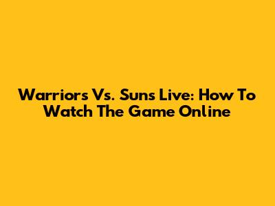 Warriors Vs. Suns Live: How To Watch The Game Online