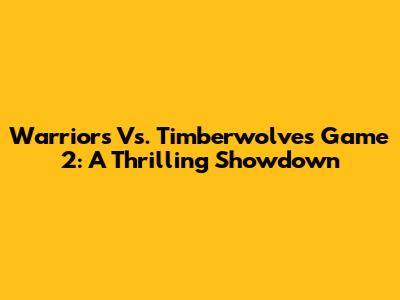 Warriors Vs. Timberwolves Game 2: A Thrilling Showdown