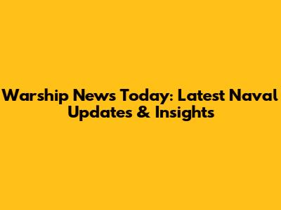 Warship News Today: Latest Naval Updates & Insights