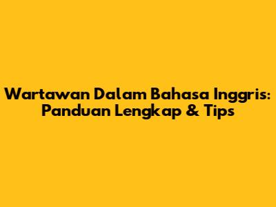 Wartawan Dalam Bahasa Inggris: Panduan Lengkap & Tips