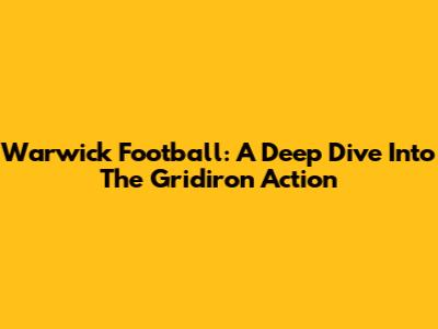 Warwick Football: A Deep Dive Into The Gridiron Action