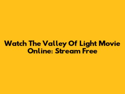 Watch 'The Valley Of Light' Movie Online: Stream Free
