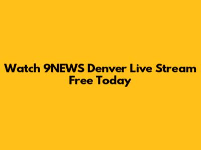 Watch 9NEWS Denver Live Stream Free Today