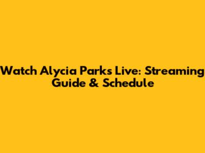 Watch Alycia Parks Live: Streaming Guide & Schedule