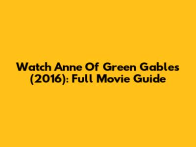 Watch Anne Of Green Gables (2016): Full Movie Guide