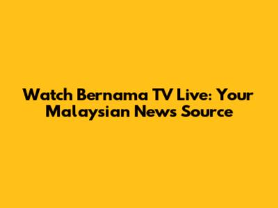 Watch Bernama TV Live: Your Malaysian News Source