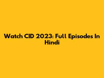 Watch CID 2023: Full Episodes In Hindi