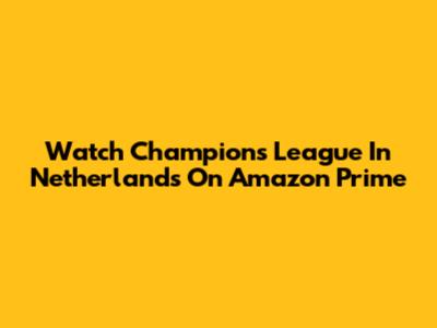 Watch Champions League In Netherlands On Amazon Prime