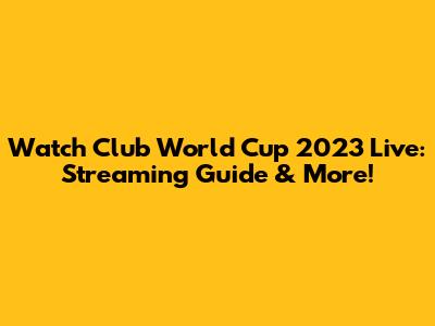 Watch Club World Cup 2023 Live: Streaming Guide & More!