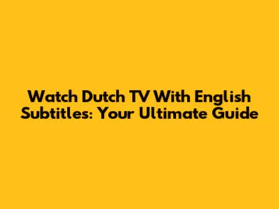 Watch Dutch TV With English Subtitles: Your Ultimate Guide
