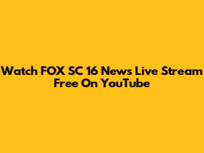 Watch FOX SC 16 News Live Stream Free On YouTube