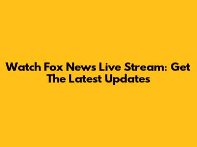 Watch Fox News Live Stream: Get The Latest Updates