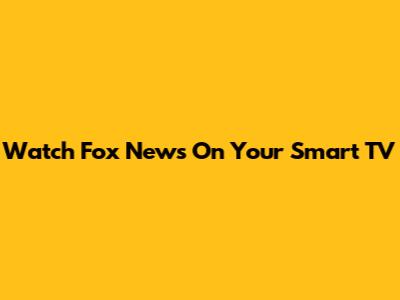 Watch Fox News On Your Smart TV