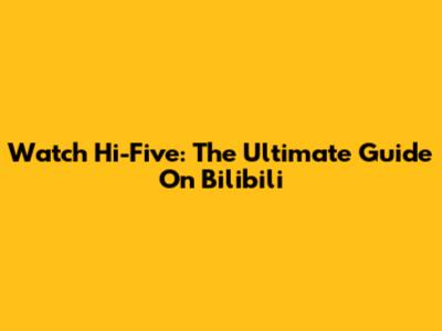 Watch Hi-Five: The Ultimate Guide On Bilibili