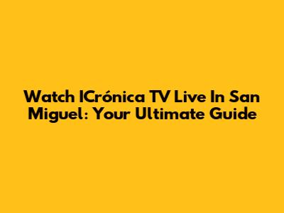 Watch ICrónica TV Live In San Miguel: Your Ultimate Guide