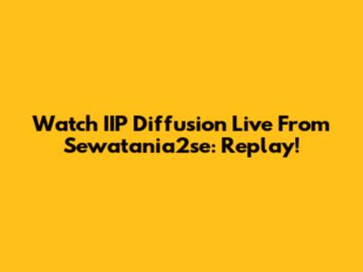 Watch IIP Diffusion Live From Sewatania2se: Replay!