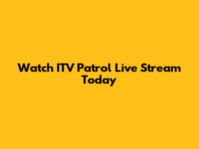 Watch ITV Patrol Live Stream Today