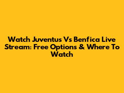 Watch Juventus Vs Benfica Live Stream: Free Options & Where To Watch