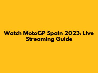 Watch MotoGP Spain 2023: Live Streaming Guide