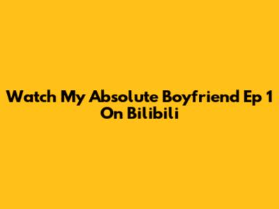 Watch My Absolute Boyfriend Ep 1 On Bilibili