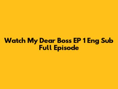 Watch My Dear Boss EP 1 Eng Sub Full Episode
