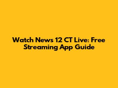 Watch News 12 CT Live: Free Streaming App Guide