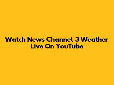 Watch News Channel 3 Weather Live On YouTube