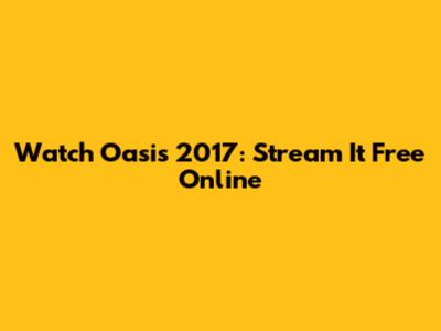 Watch Oasis 2017: Stream It Free Online