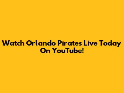 Watch Orlando Pirates Live Today On YouTube!