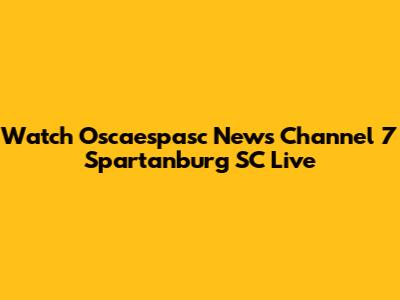 Watch Oscaespasc News Channel 7 Spartanburg SC Live