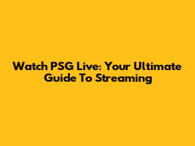 Watch PSG Live: Your Ultimate Guide To Streaming