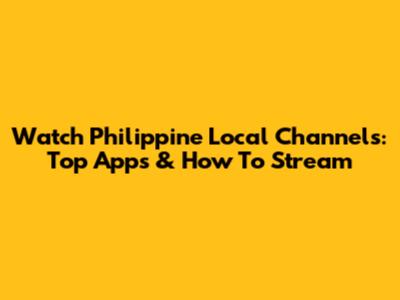 Watch Philippine Local Channels: Top Apps & How To Stream