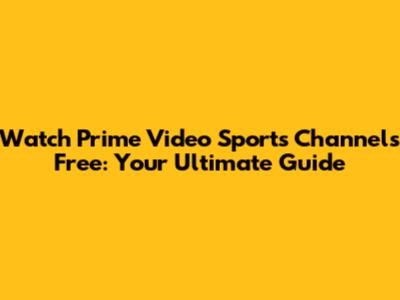 Watch Prime Video Sports Channels Free: Your Ultimate Guide