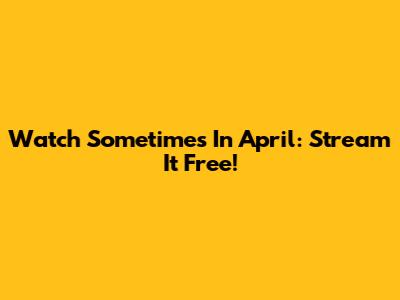 Watch Sometimes In April: Stream It Free!