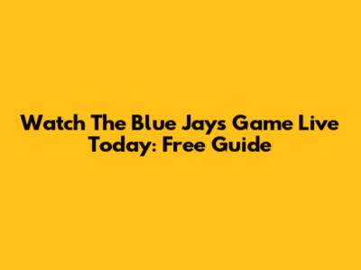 Watch The Blue Jays Game Live Today: Free Guide