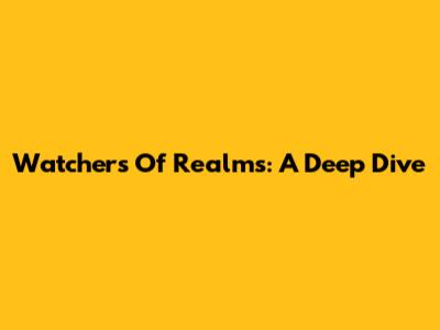Watchers Of Realms: A Deep Dive