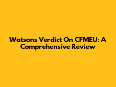 Watson's Verdict On CFMEU: A Comprehensive Review
